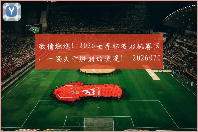 激情燃烧！2026世界杯洛杉矶赛区，一场关于胜利的浪漫！_20260707154902_20260802153303