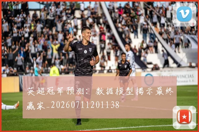 英超冠军预测：数据模型揭示最终赢家_20260711201138