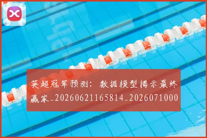 英超冠军预测：数据模型揭示最终赢家_20260621165814_20260710004819_20260803144709