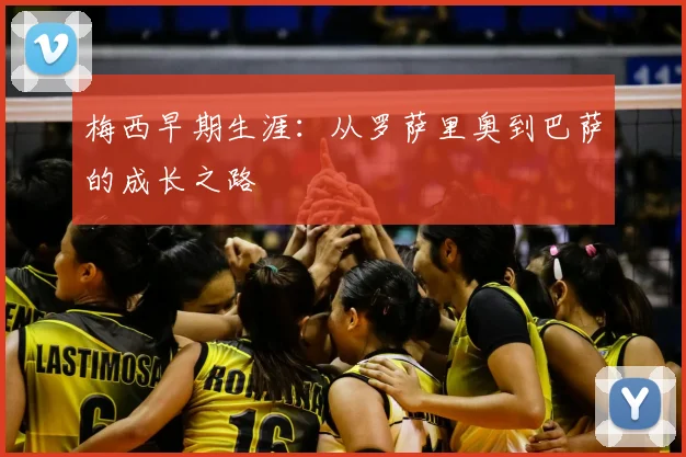 梅西早期生涯：从罗萨里奥到巴萨的成长之路