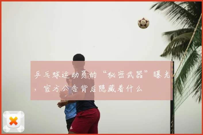 乒乓球运动员的“秘密武器”曝光，官方公告背后隐藏着什么