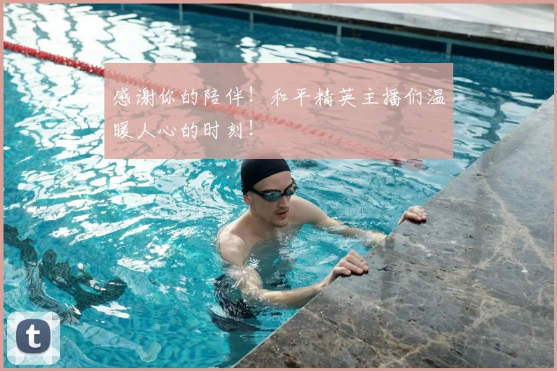感谢你的陪伴!和平精英主播们温暖人心的时刻!