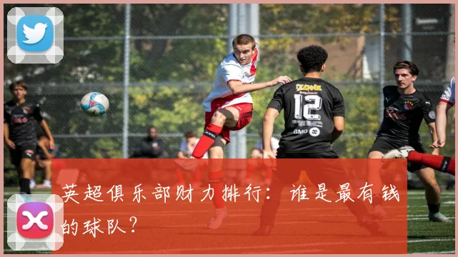 英超俱乐部财力排行：谁是最有钱的球队？