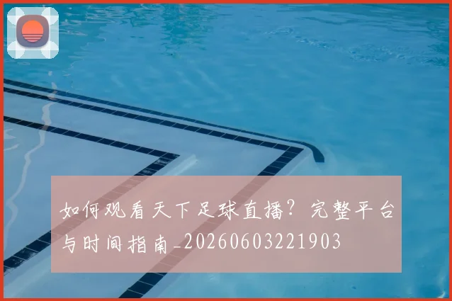如何观看天下足球直播？完整平台与时间指南_20260603221903