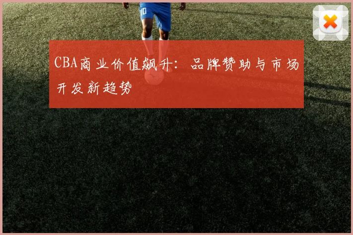 CBA商业价值飙升：品牌赞助与市场开发新趋势