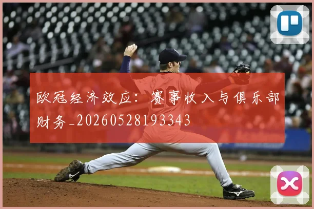 欧冠经济效应：赛事收入与俱乐部财务_20260528193343