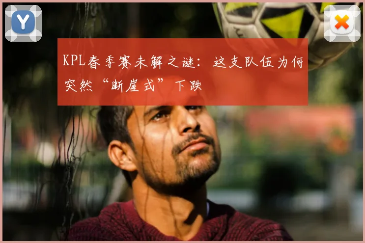 KPL春季赛未解之谜：这支队伍为何突然“断崖式”下跌