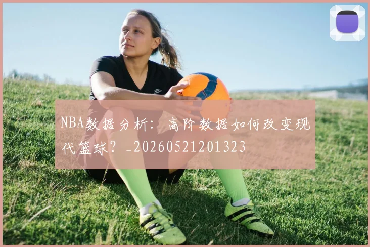 NBA数据分析:高阶数据如何改变现代篮球?_20260521201323