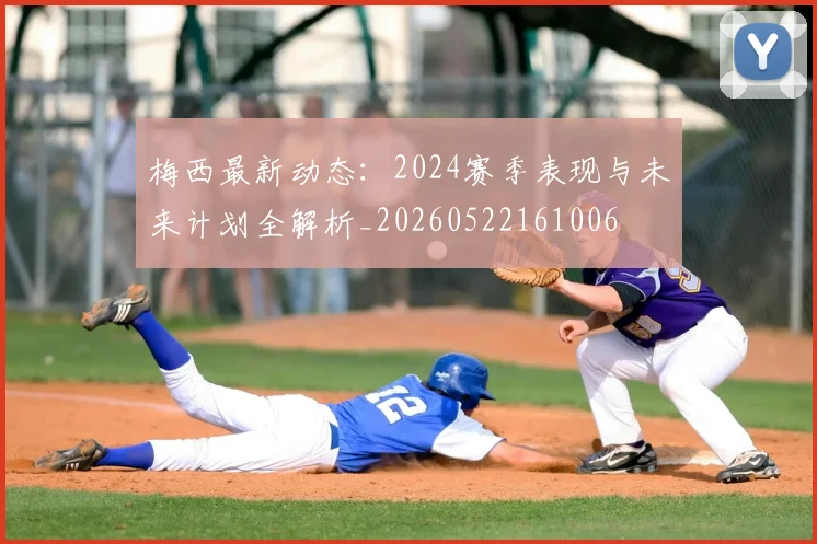 梅西最新动态:2024赛季表现与未来计划全解析_20260522161006