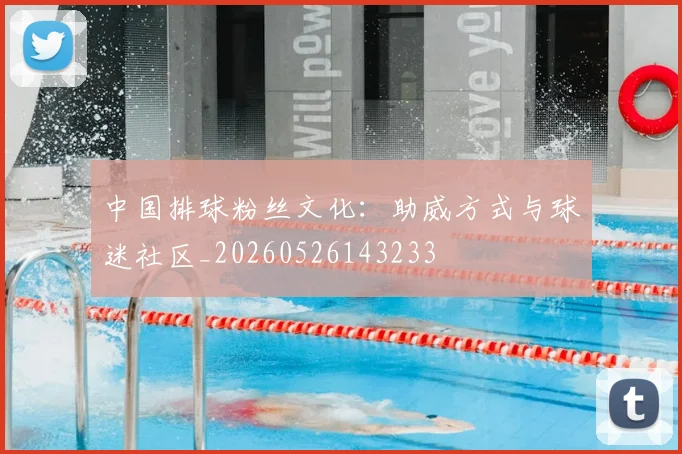 中国排球粉丝文化：助威方式与球迷社区_20260526143233