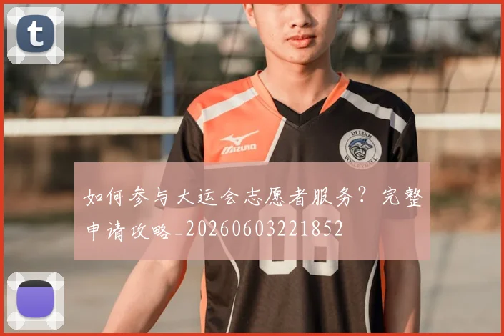 如何参与大运会志愿者服务？完整申请攻略_20260603221852