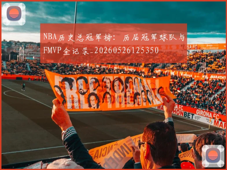NBA历史总冠军榜:历届冠军球队与FMVP全记录_20260526125350