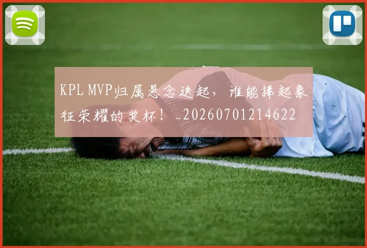 KPL MVP归属悬念迭起，谁能捧起象征荣耀的奖杯！_20260701214622