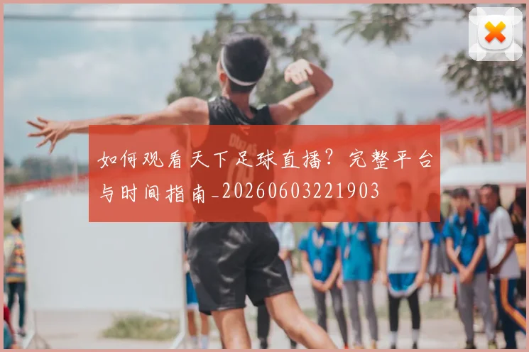 如何观看天下足球直播？完整平台与时间指南_20260603221903
