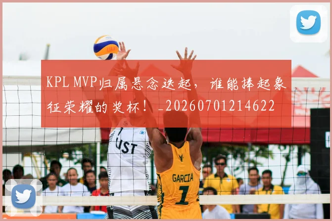 KPL MVP归属悬念迭起，谁能捧起象征荣耀的奖杯！_20260701214622