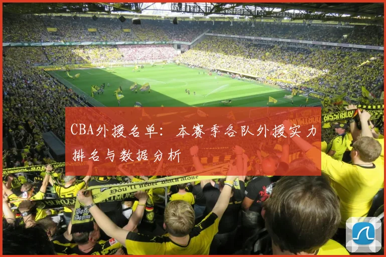 CBA外援名单：本赛季各队外援实力排名与数据分析