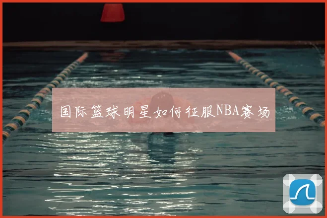 国际篮球明星如何征服NBA赛场