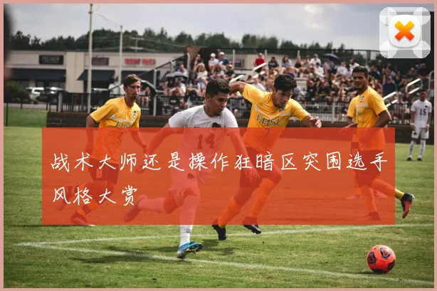 战术大师还是操作狂暗区突围选手风格大赏