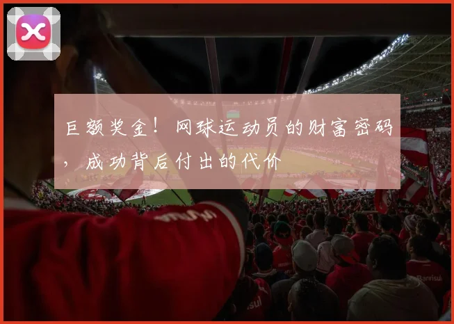 巨额奖金!网球运动员的财富密码,成功背后付出的代价
