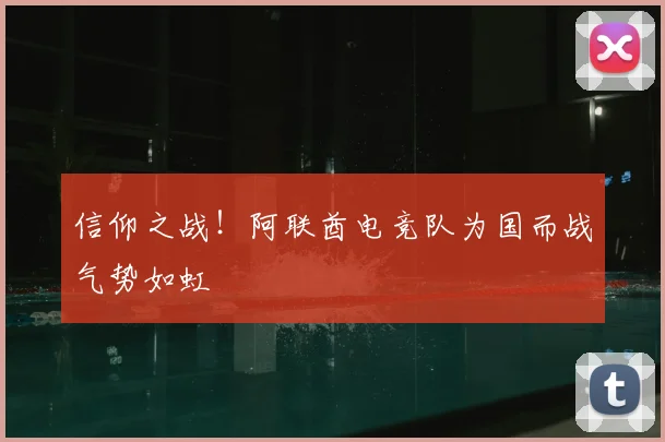 信仰之战！阿联酋电竞队为国而战气势如虹