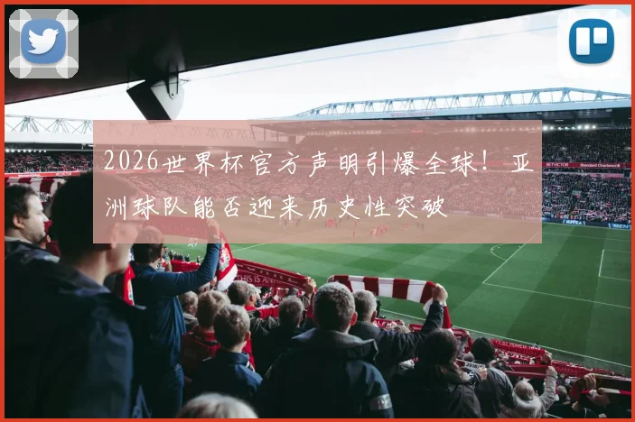 2026世界杯官方声明引爆全球！亚洲球队能否迎来历史性突破