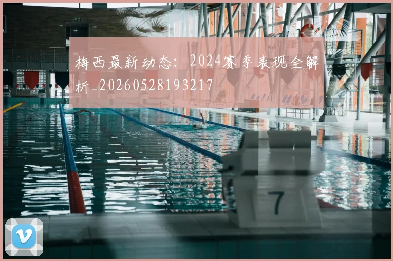 梅西最新动态：2024赛季表现全解析_20260528193217