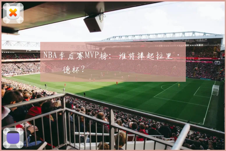 NBA季后赛MVP榜：谁将捧起拉里·伯德杯？