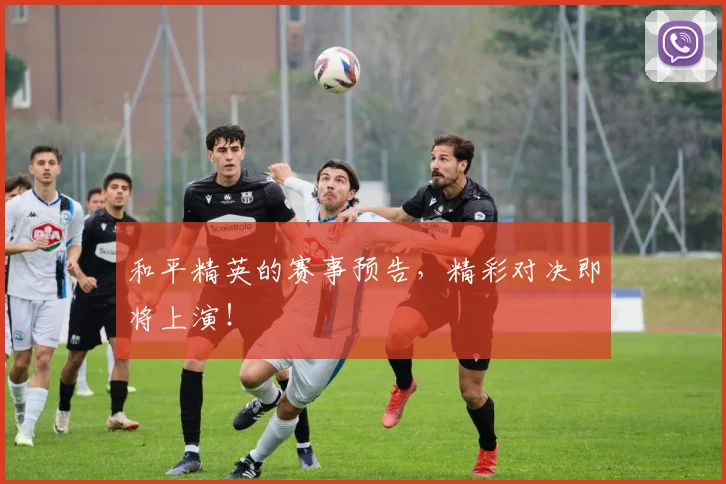 和平精英的赛事预告，精彩对决即将上演！