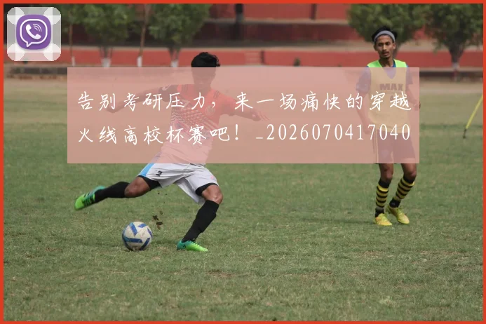 告别考研压力，来一场痛快的穿越火线高校杯赛吧！_20260704170406