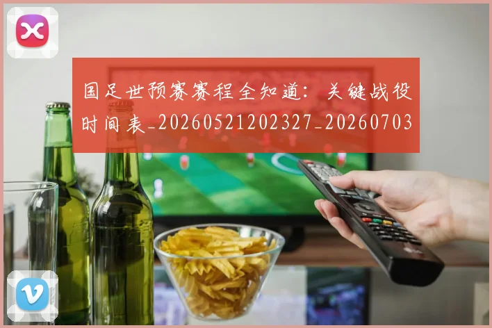 国足世预赛赛程全知道:关键战役时间表_20260521202327_20260703223111