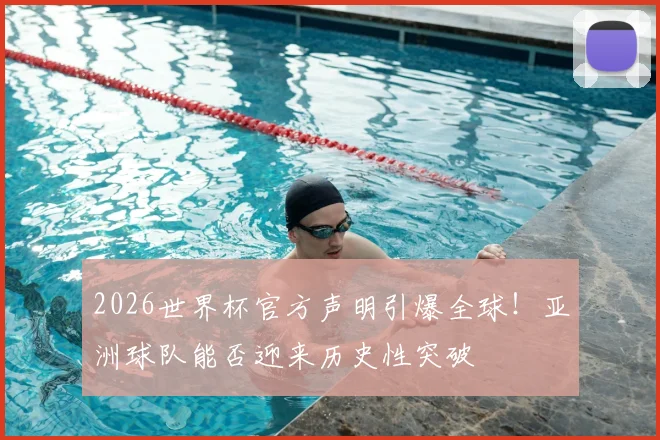 2026世界杯官方声明引爆全球！亚洲球队能否迎来历史性突破