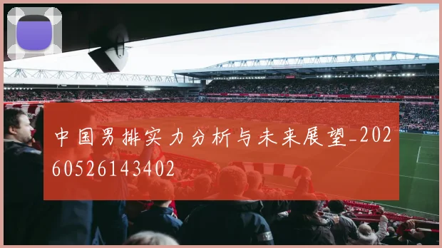 中国男排实力分析与未来展望_20260526143402