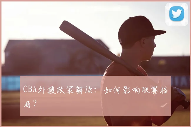 CBA外援政策解读：如何影响联赛格局？