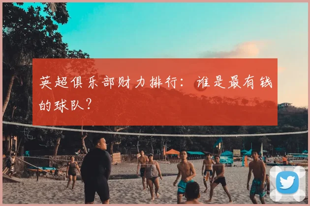 英超俱乐部财力排行：谁是最有钱的球队？