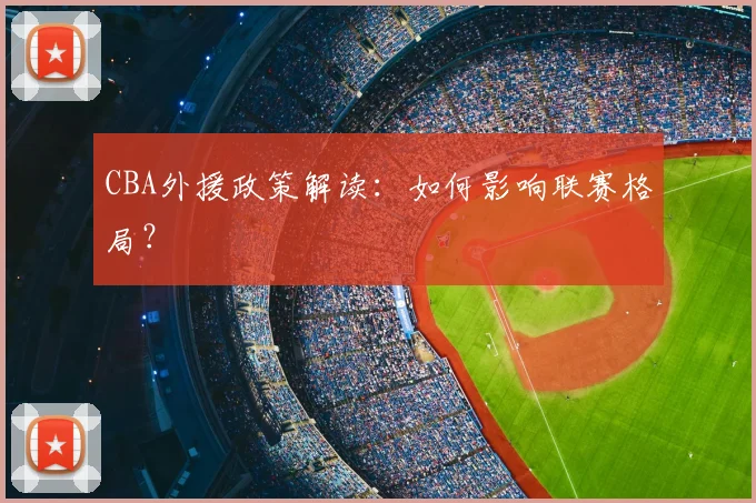 CBA外援政策解读：如何影响联赛格局？