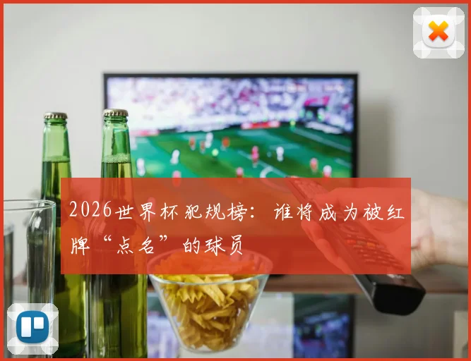 2026世界杯犯规榜：谁将成为被红牌“点名”的球员