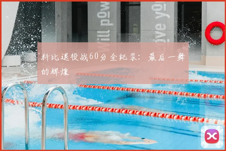 科比退役战60分全纪录:最后一舞的辉煌