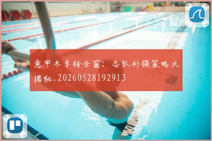 意甲冬季转会窗:各队补强策略大揭秘_20260528192913