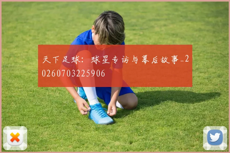 天下足球：球星专访与幕后故事_20260703225906