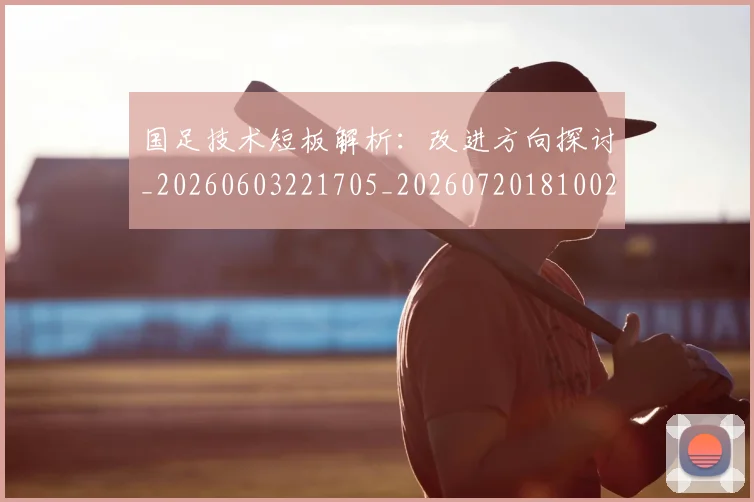 国足技术短板解析：改进方向探讨_20260603221705_20260720181002