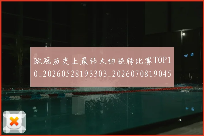 欧冠历史上最伟大的逆转比赛TOP10_20260528193303_20260708190453