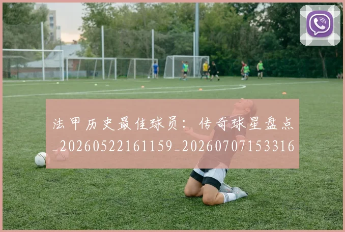 法甲历史最佳球员：传奇球星盘点_20260522161159_20260707153316