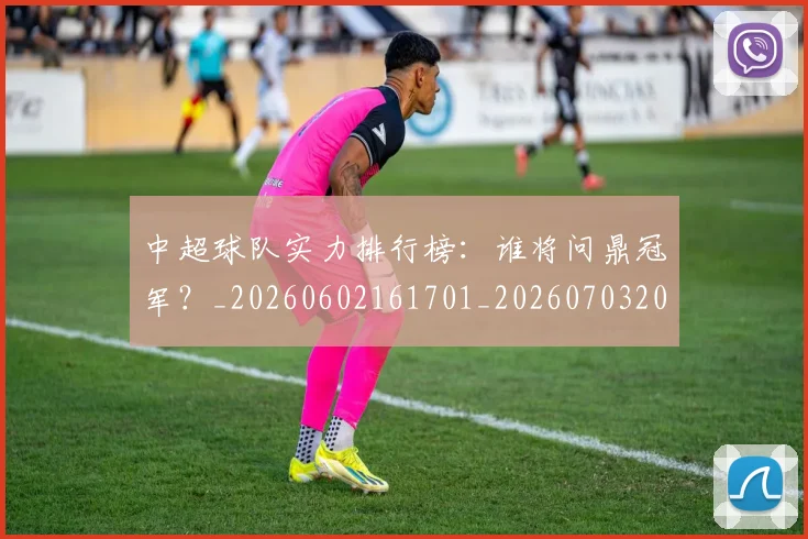 中超球队实力排行榜:谁将问鼎冠军?_20260602161701_20260703205011_20260716190611