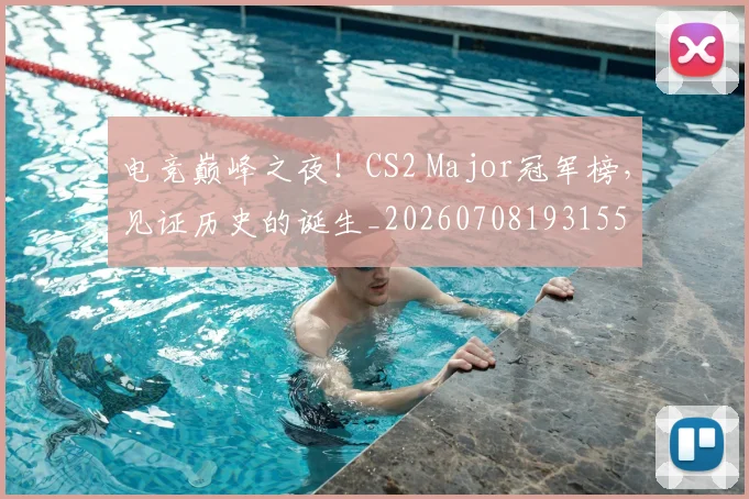 电竞巅峰之夜！CS2 Major冠军榜，见证历史的诞生_20260708193155