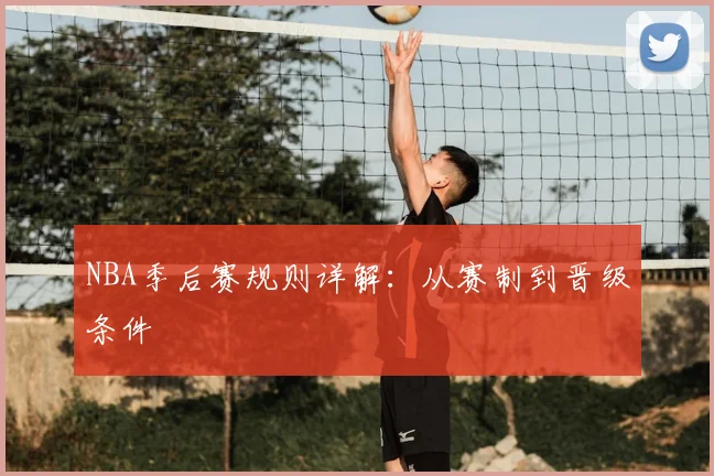 NBA季后赛规则详解：从赛制到晋级条件
