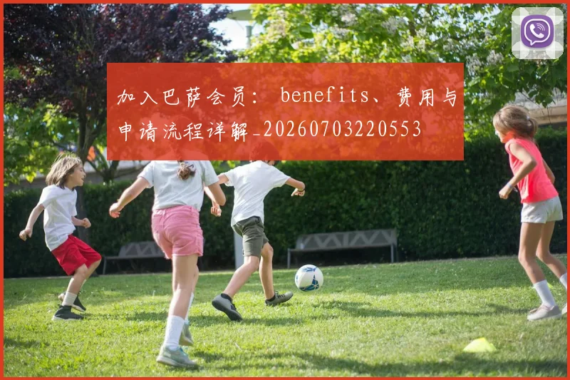 加入巴萨会员： benefits、费用与申请流程详解_20260703220553