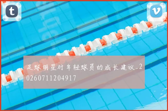 足球明星对年轻球员的成长建议_20260711204917