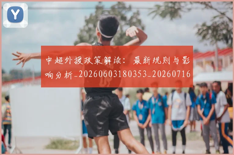 中超外援政策解读：最新规则与影响分析_20260603180353_20260716185713