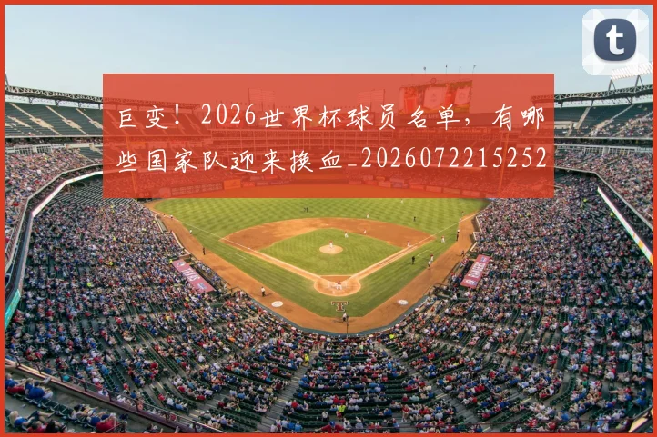 巨变！2026世界杯球员名单，有哪些国家队迎来换血_20260722152523