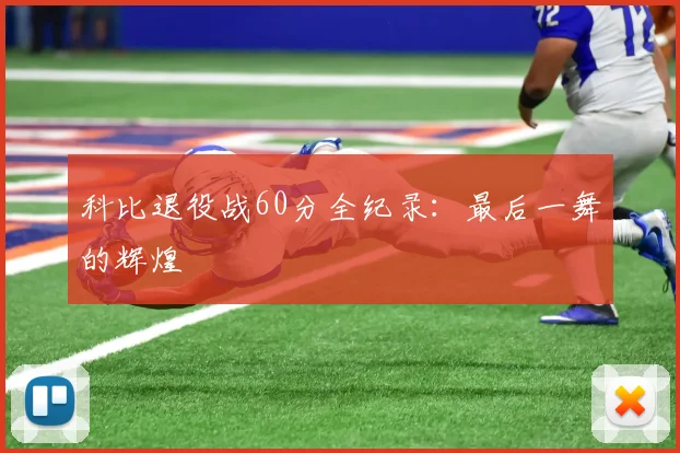 科比退役战60分全纪录:最后一舞的辉煌